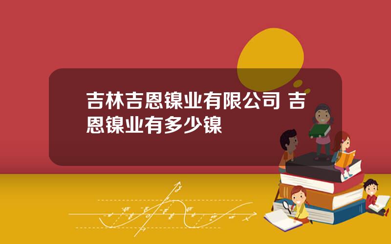 吉林吉恩镍业有限公司 吉恩镍业有多少镍